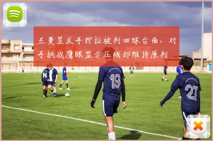 王曼昱反手拧拉被判回球台面,对手挑战鹰眼显示压线却维持原判